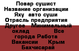 Повар-сушист › Название организации ­ Яху, авто-суши › Отрасль предприятия ­ Другое › Минимальный оклад ­ 16 000 - Все города Работа » Вакансии   . Крым,Бахчисарай